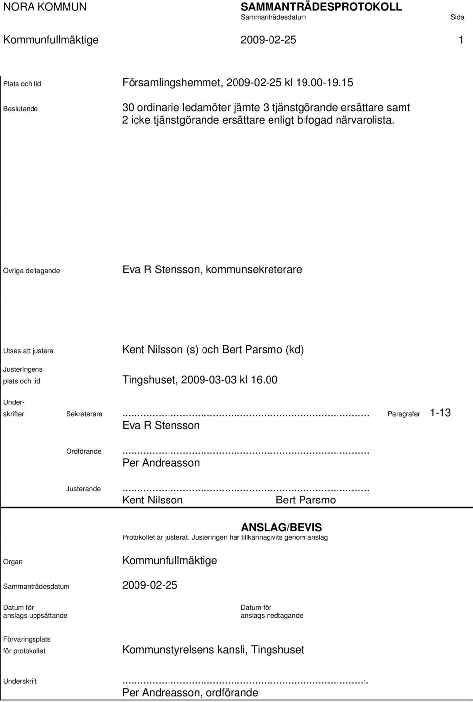 Övriga deltagande Eva R Stensson, kommunsekreterare Utses att justera Kent Nilsson (s) och Bert Parsmo (kd) Justeringens plats och tid Tingshuset, 2009-03-03 kl 16.00 Under- skrifter Sekreterare.