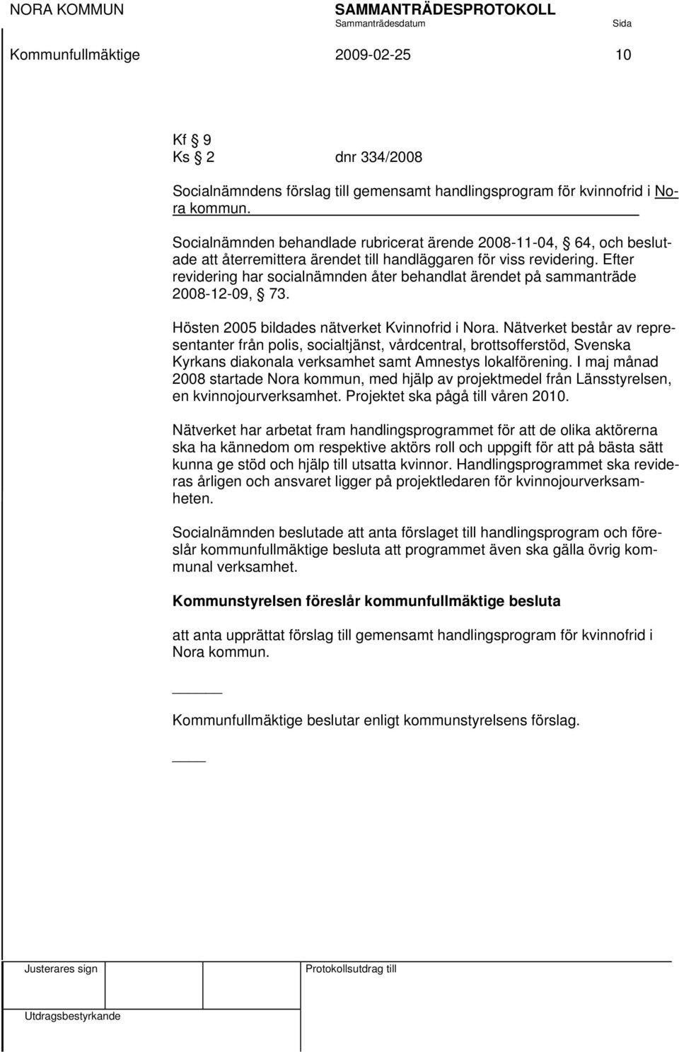 Efter revidering har socialnämnden åter behandlat ärendet på sammanträde 2008-12-09, 73. Hösten 2005 bildades nätverket Kvinnofrid i Nora.