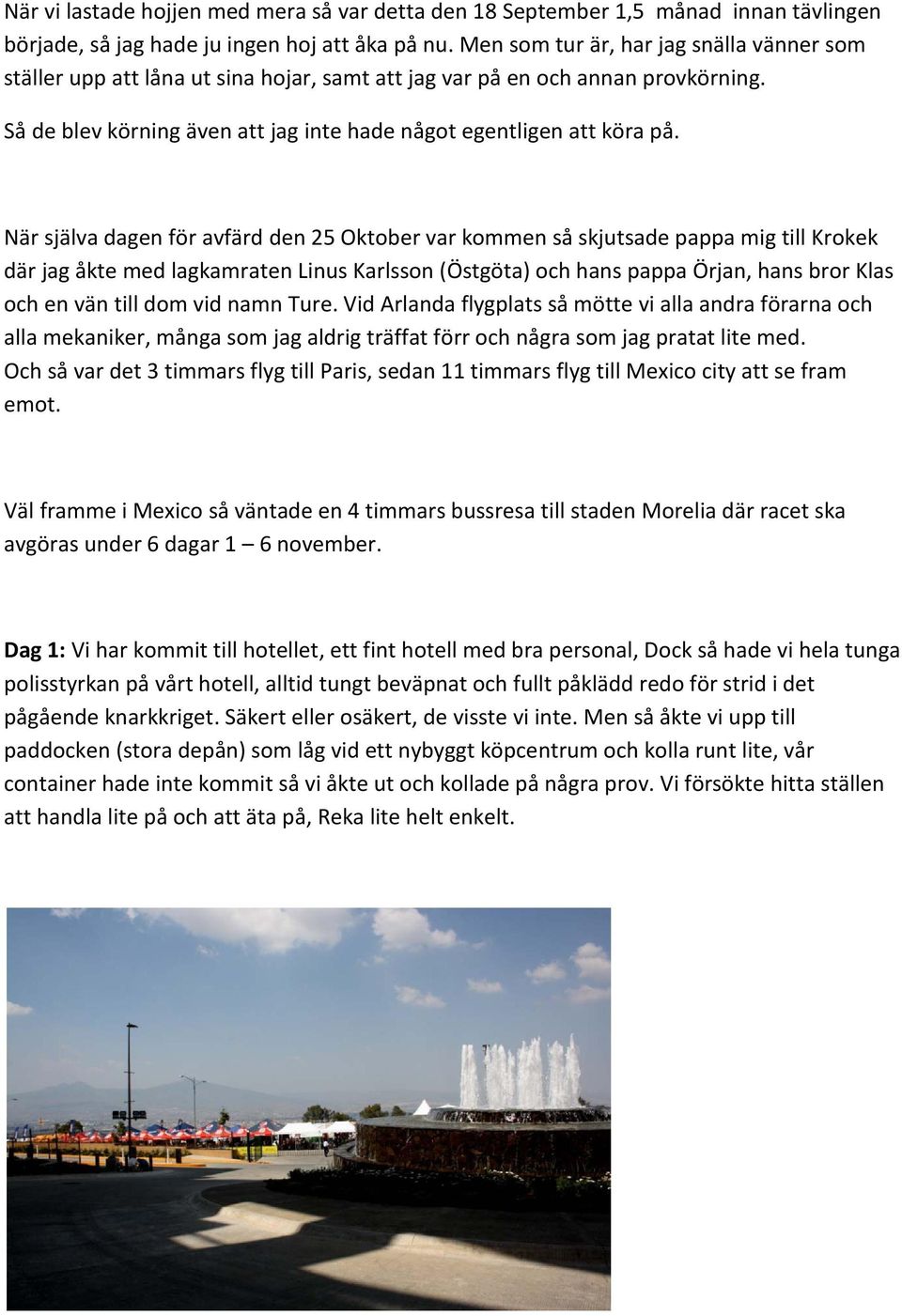 När själva dagen för avfärd den 25 Oktober var kommen så skjutsade pappa mig till Krokek där jag åkte med lagkamraten Linus Karlsson (Östgöta) och hans pappa Örjan, hans bror Klas och en vän till dom