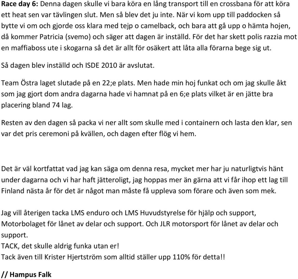 För det har skett polis razzia mot en maffiaboss ute i skogarna så det är allt för osäkert att låta alla förarna bege sig ut. Så dagen blev inställd och ISDE 2010 är avslutat.