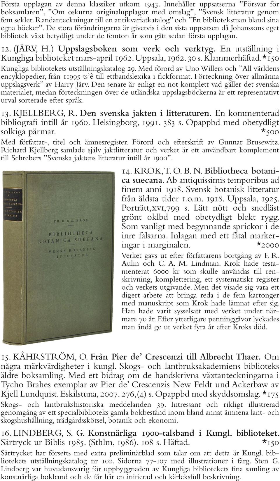 De stora förändringarna är givetvis i den sista uppsatsen då Johanssons eget bibliotek växt betydligt under de femton år som gått sedan första upplagan. 12. (JÄRV, H.