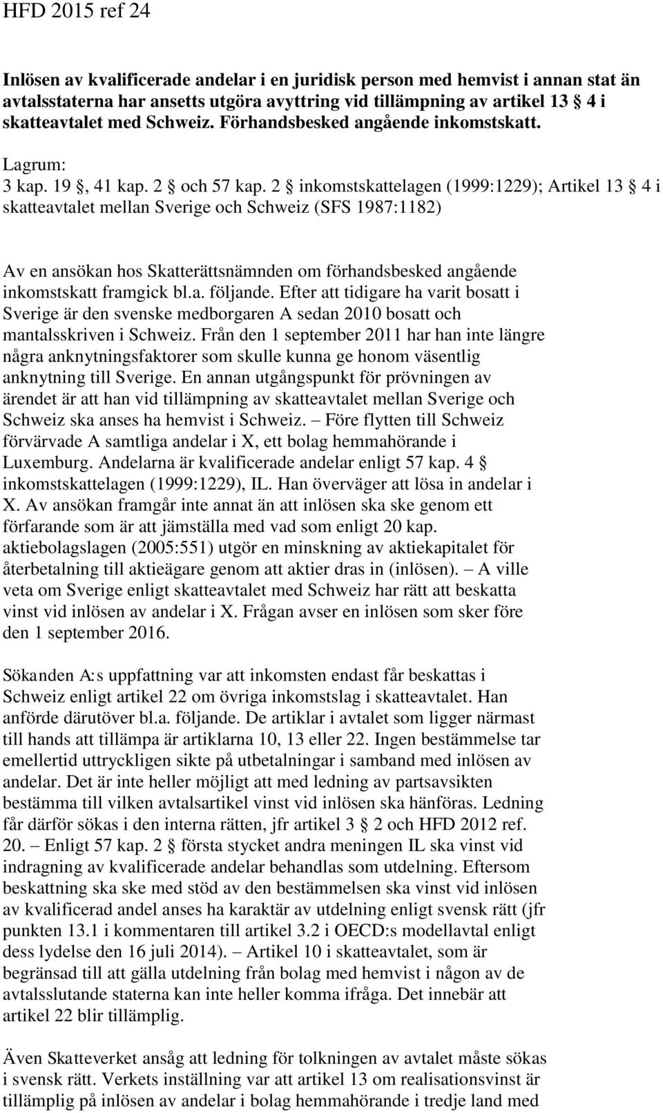 2 inkomstskattelagen (1999:1229); Artikel 13 4 i skatteavtalet mellan Sverige och Schweiz (SFS 1987:1182) Av en ansökan hos Skatterättsnämnden om förhandsbesked angående inkomstskatt framgick bl.a. följande.