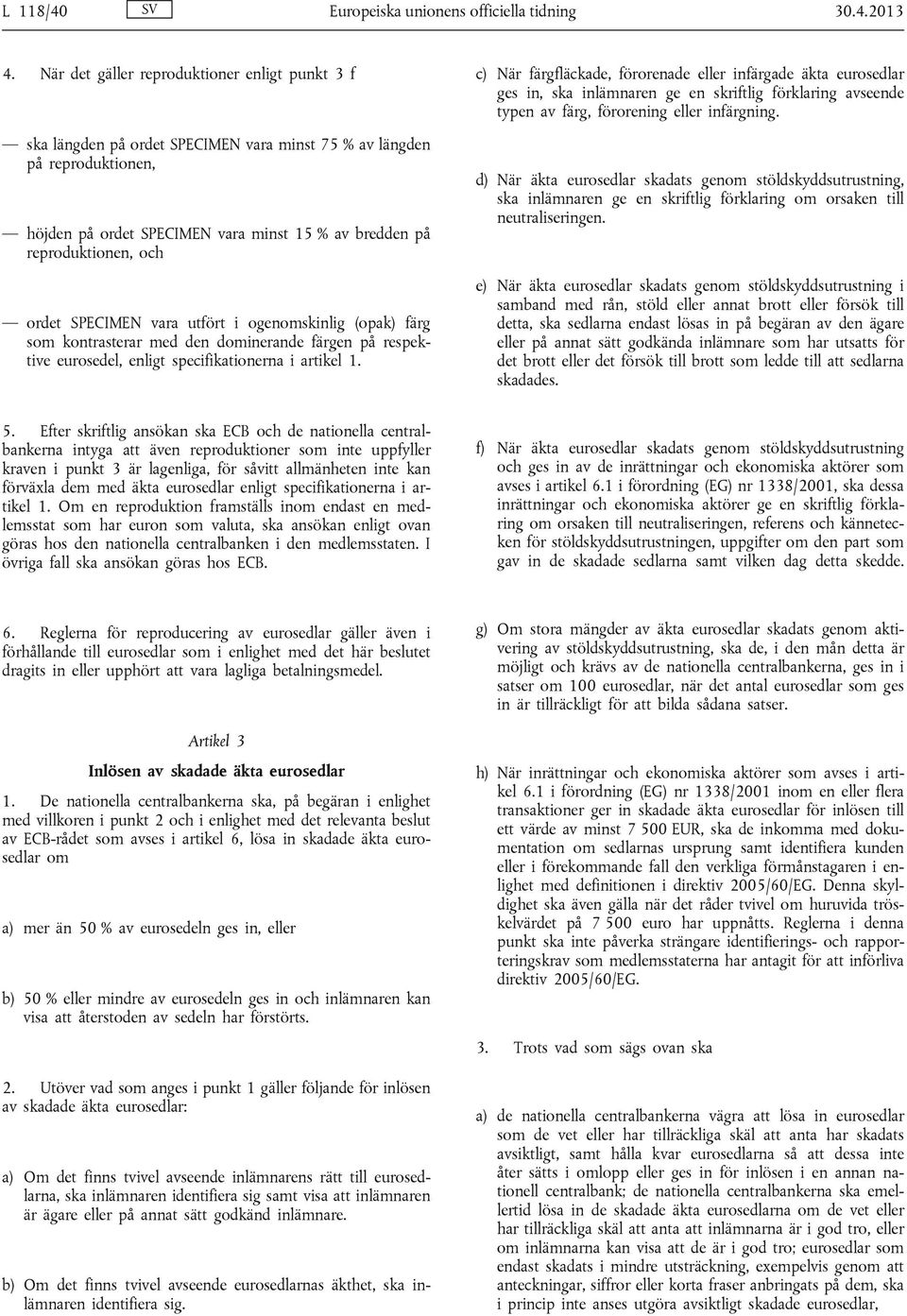 ordet SPECIMEN vara utfört i ogenomskinlig (opak) färg som kontrasterar med den dominerande färgen på respektive eurosedel, enligt specifikationerna i artikel 1.