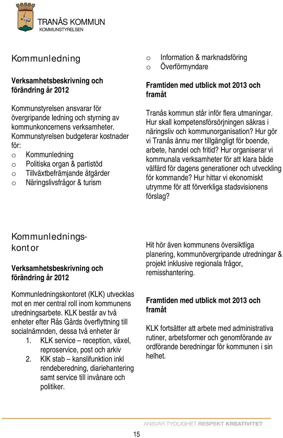 Framtiden med utblick mot och Tranås kommun står inför flera utmaningar. Hur skall kompetensförsörjningen säkras i näringsliv och kommunorganisation?