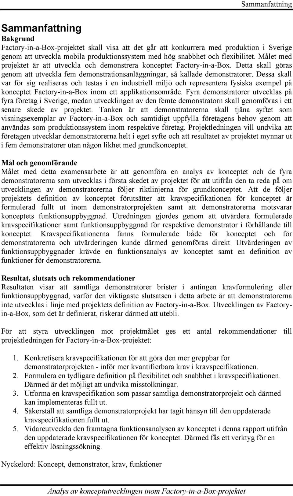 Dessa skall var för sig realiseras och testas i en industriell miljö och representera fysiska exempel på konceptet Factory-in-a-Box inom ett applikationsområde.