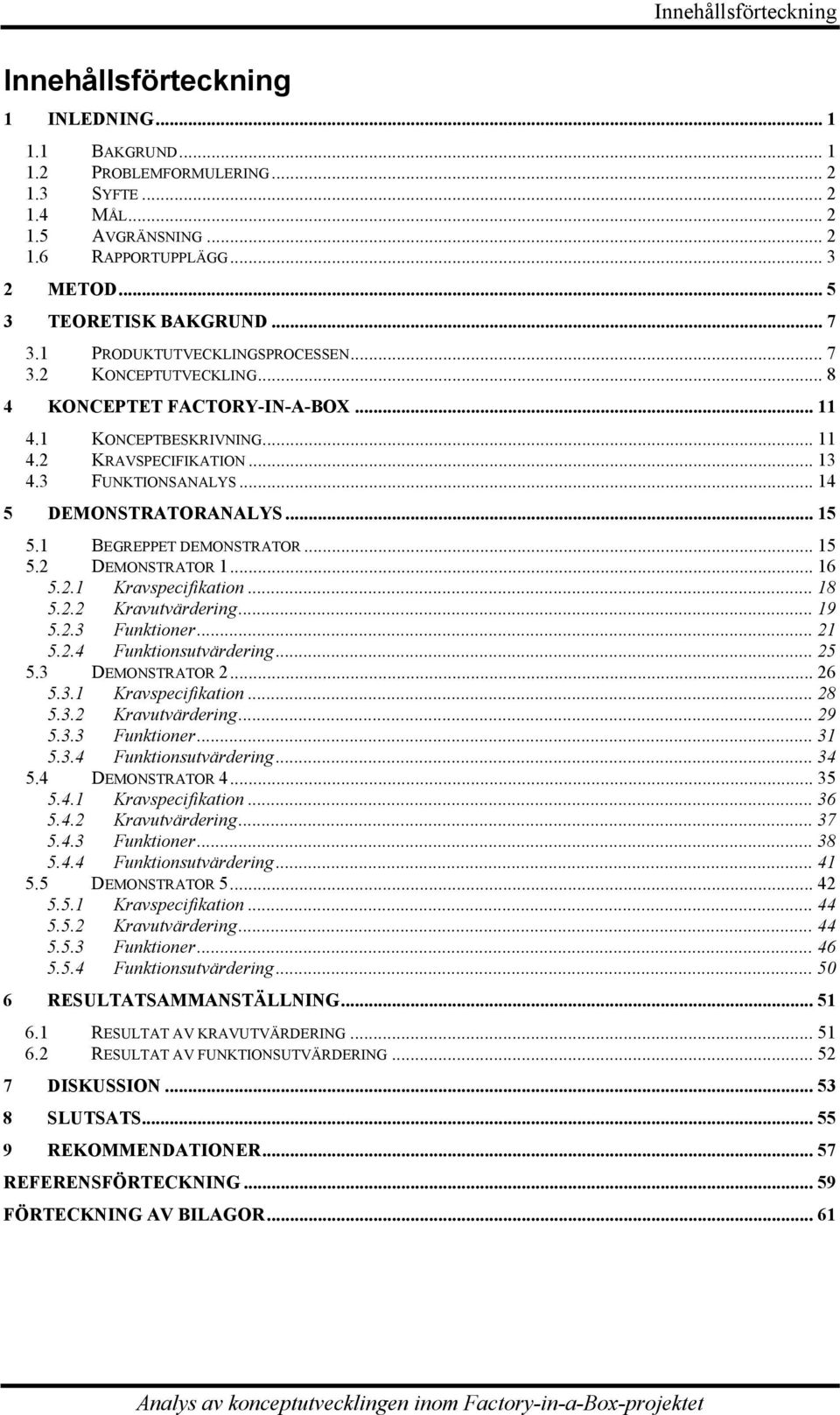 3 FUNKTIONSANALYS... 14 5 DEMONSTRATORANALYS... 15 5.1 BEGREPPET DEMONSTRATOR... 15 5.2 DEMONSTRATOR 1... 16 5.2.1 Kravspecifikation... 18 5.2.2 Kravutvärdering... 19 5.2.3 Funktioner... 21 5.2.4 Funktionsutvärdering.