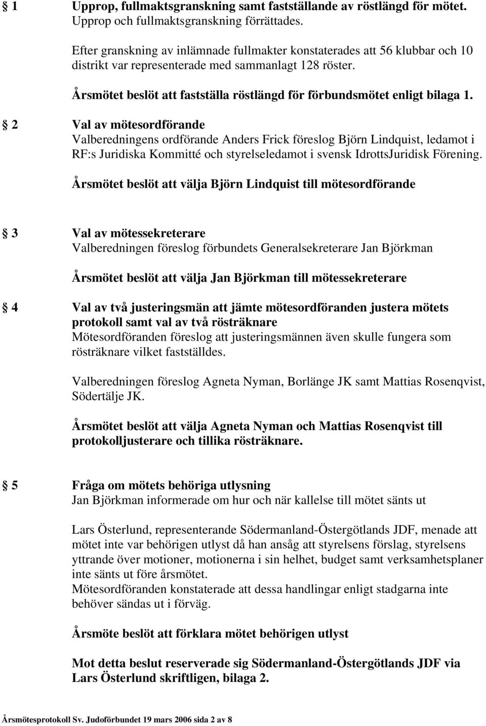 Årsmötet beslöt att fastställa röstlängd för förbundsmötet enligt bilaga 1.