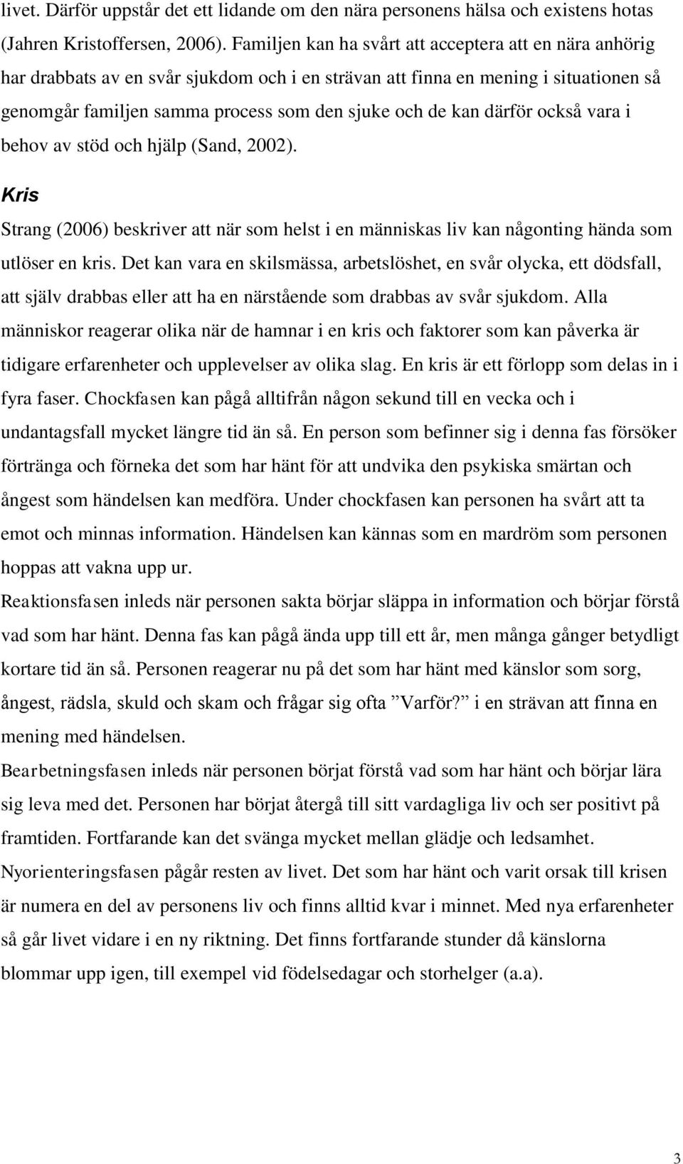 därför också vara i behov av stöd och hjälp (Sand, 22). Kris Strang (26) beskriver att när som helst i en människas liv kan någonting hända som utlöser en kris.