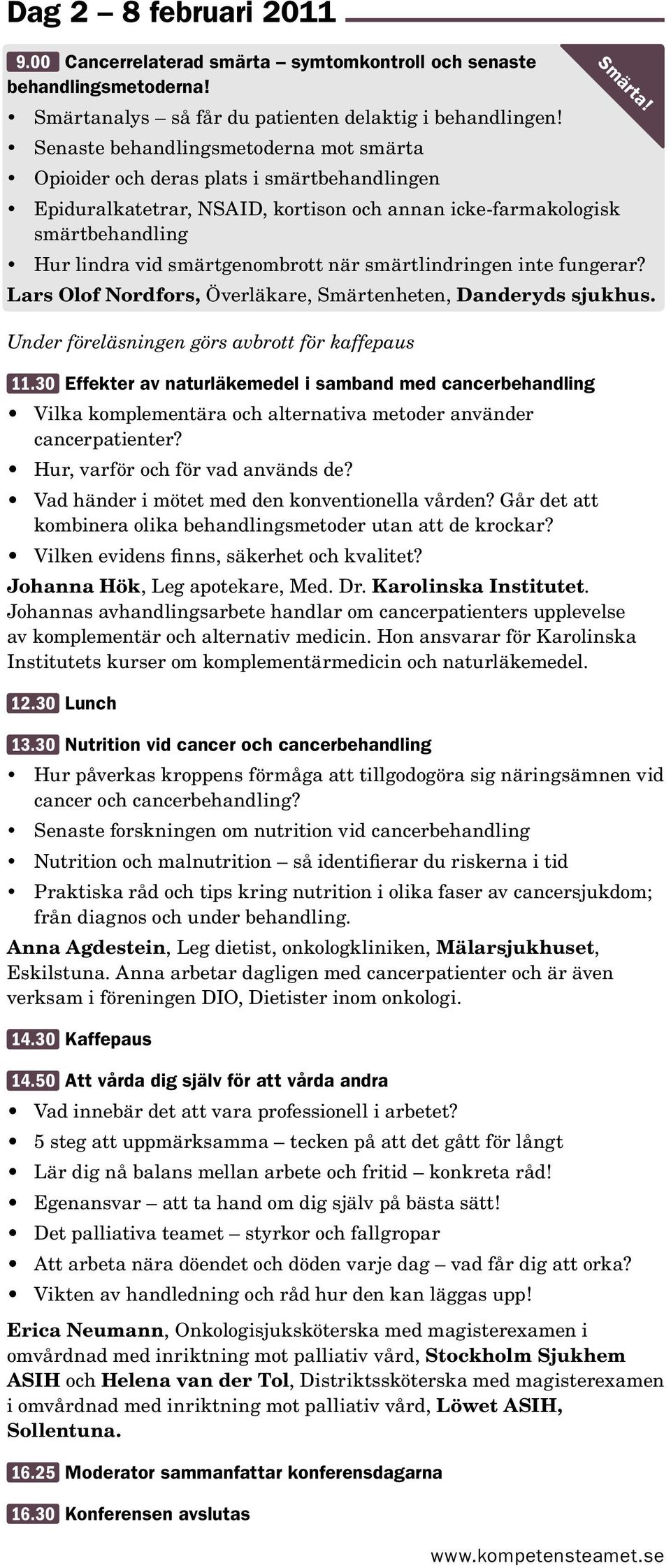 smärtlindringen inte fungerar? Lars Olof Nordfors, Överläkare, Smärtenheten, Danderyds sjukhus. Under föreläsningen görs avbrott för kaffepaus 11.