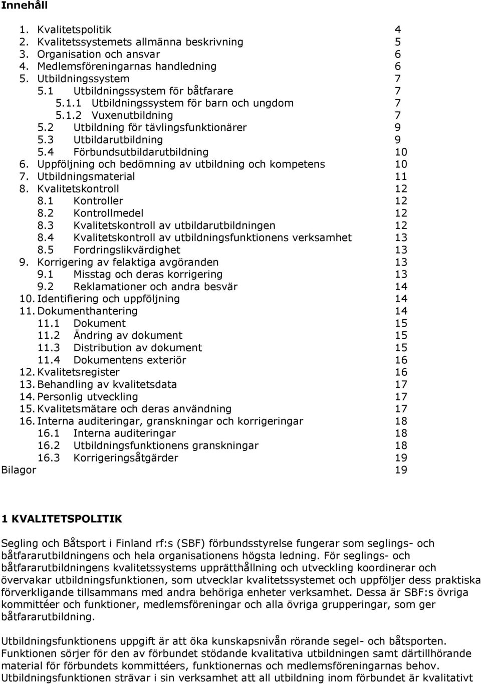 4 Förbundsutbildarutbildning 10 6. Uppföljning och bedömning av utbildning och kompetens 10 7. Utbildningsmaterial 11 8. Kvalitetskontroll 12 8.1 Kontroller 12 8.2 Kontrollmedel 12 8.