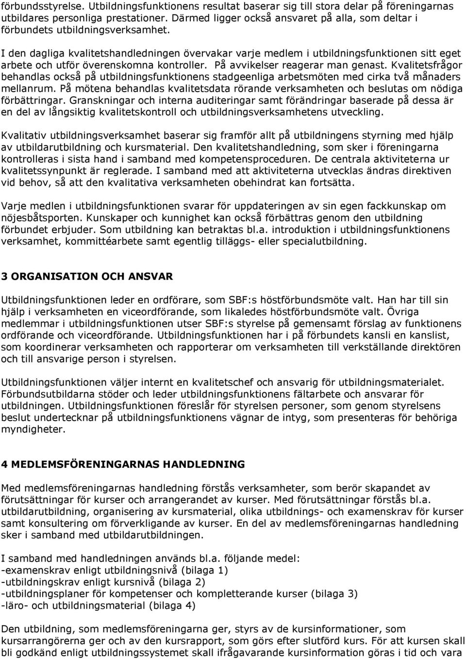 I den dagliga kvalitetshandledningen övervakar varje medlem i utbildningsfunktionen sitt eget arbete och utför överenskomna kontroller. På avvikelser reagerar man genast.