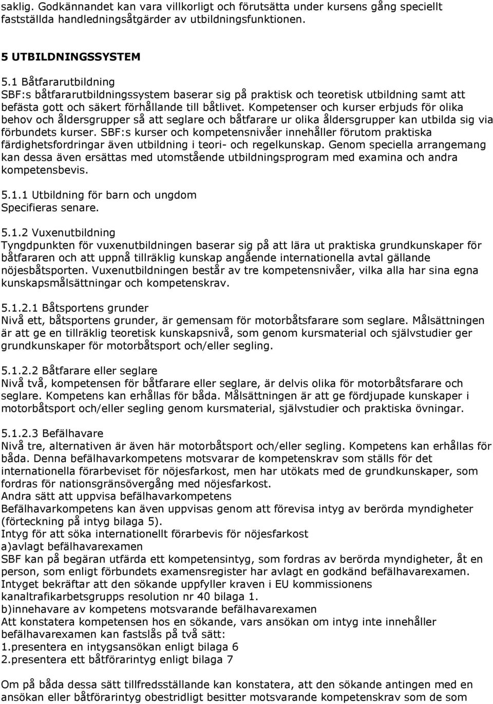Kompetenser och kurser erbjuds för olika behov och åldersgrupper så att seglare och båtfarare ur olika åldersgrupper kan utbilda sig via förbundets kurser.