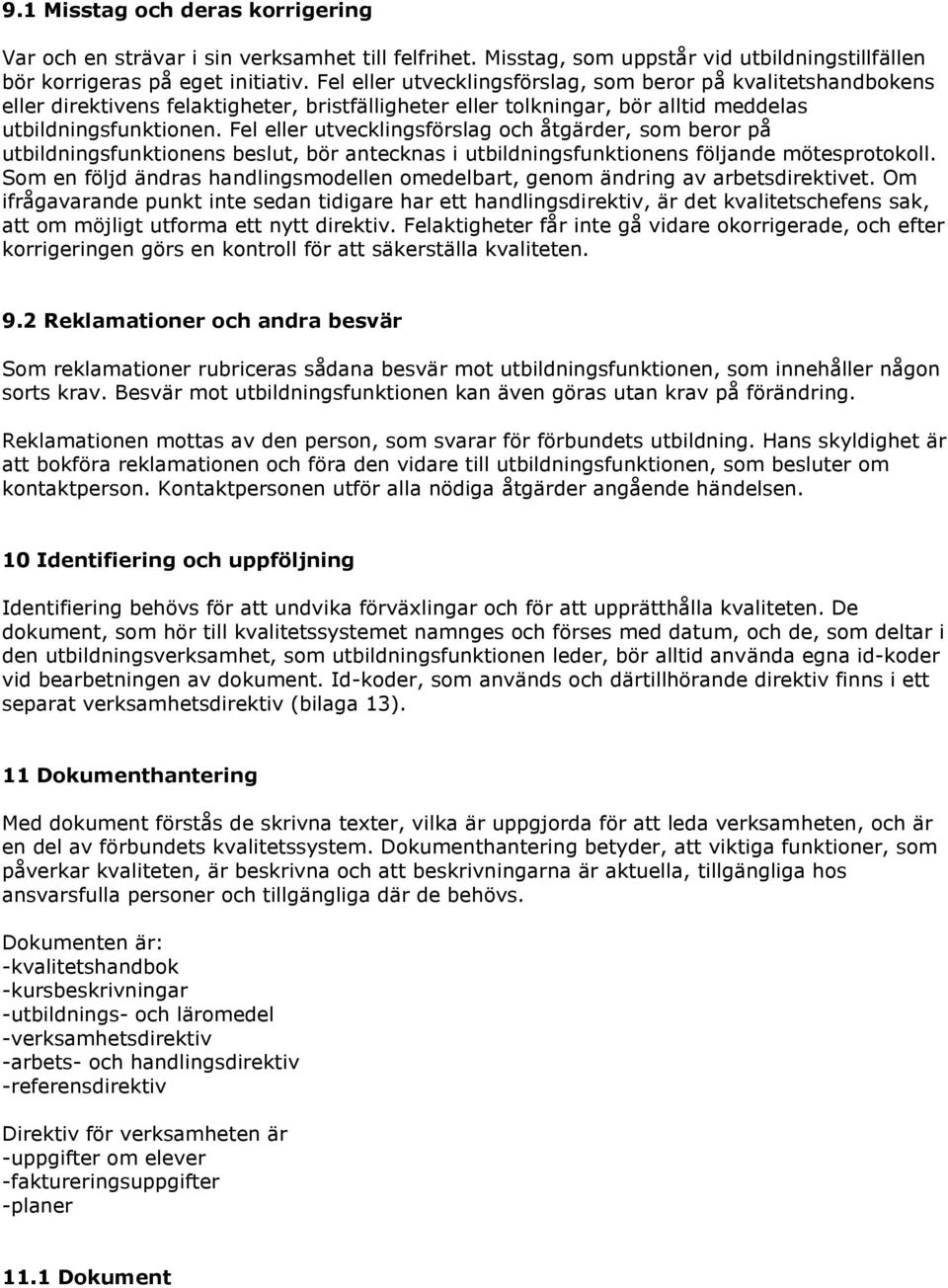 Fel eller utvecklingsförslag och åtgärder, som beror på utbildningsfunktionens beslut, bör antecknas i utbildningsfunktionens följande mötesprotokoll.