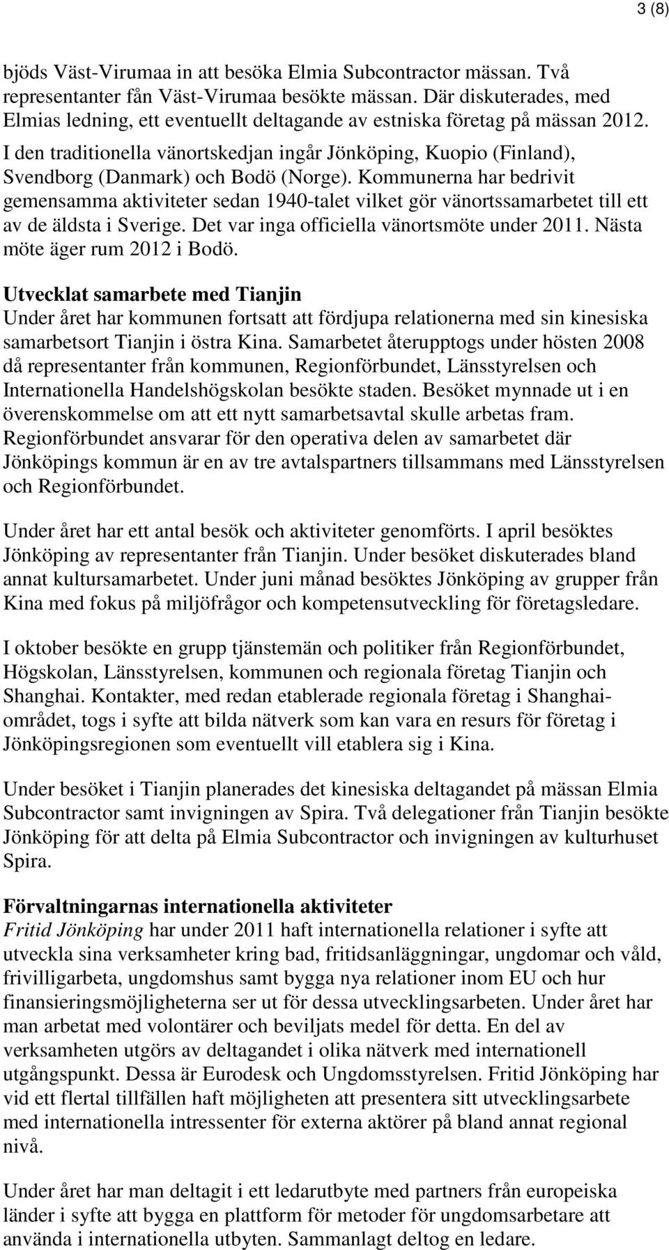 I den traditionella vänortskedjan ingår Jönköping, Kuopio (Finland), Svendborg (Danmark) och Bodö (Norge).