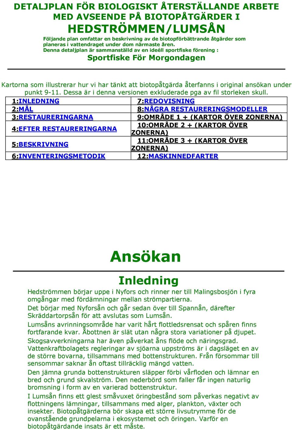 Denna detaljplan är sammanställd av en ideéll sportfiske förening : Sportfiske För Morgondagen Kartorna som illustrerar hur vi har tänkt att biotopåtgärda återfanns i original ansökan under punkt