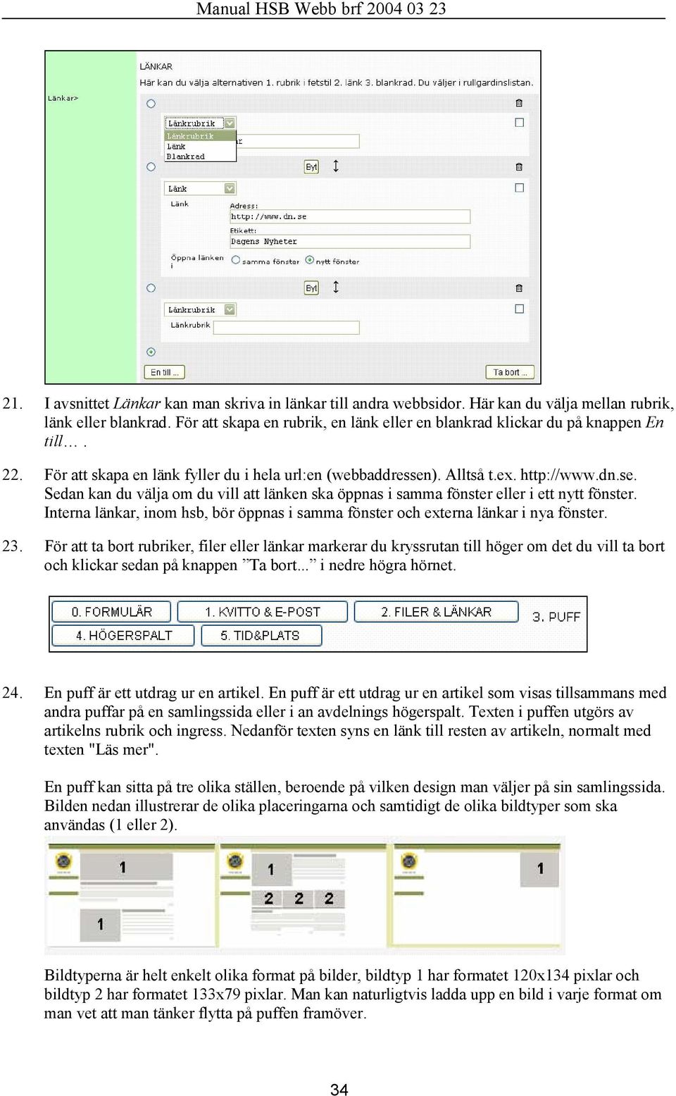 ). Alltså t.ex. http://www.dn.se. Sedan kan du välja om du vill att länken ska öppnas i samma fönster eller i ett nytt fönster.