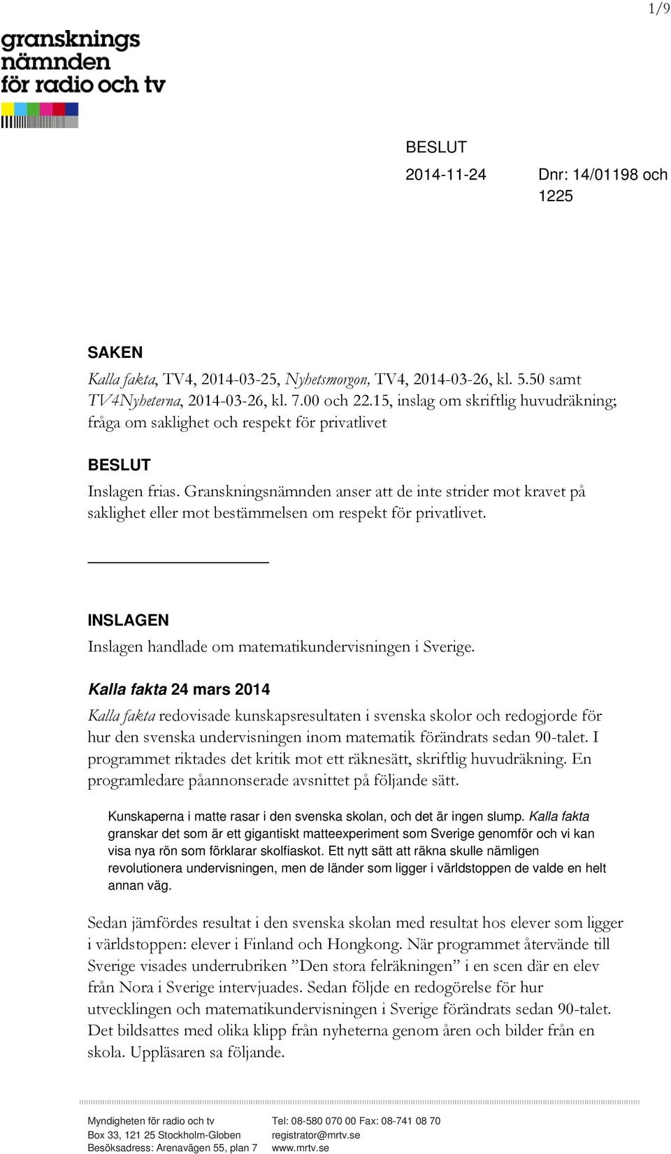 Granskningsnämnden anser att de inte strider mot kravet på saklighet eller mot bestämmelsen om respekt för privatlivet. INSLAGEN Inslagen handlade om matematikundervisningen i Sverige.