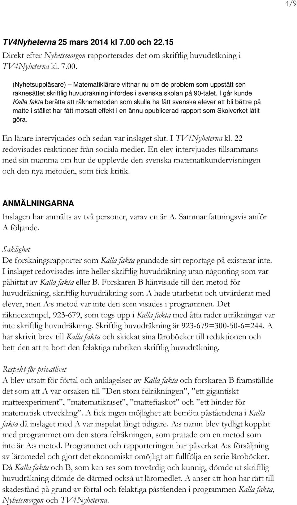 En lärare intervjuades och sedan var inslaget slut. I TV4Nyheterna kl. 22 redovisades reaktioner från sociala medier.
