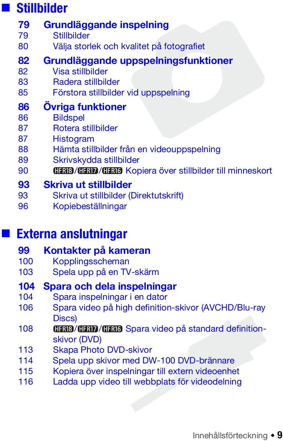 stillbilder till minneskort 93 Skriva ut stillbilder 93 Skriva ut stillbilder (Direktutskrift) 96 Kopiebeställningar Externa anslutningar 99 Kontakter på kameran 100 Kopplingsscheman 103 Spela upp på