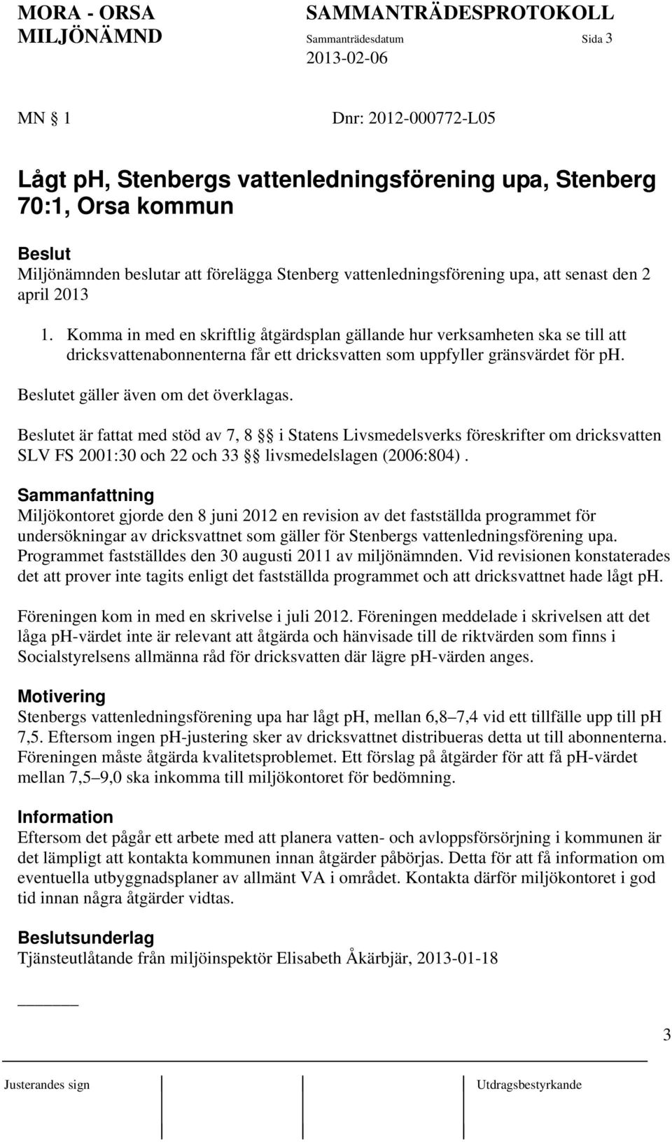 Komma in med en skriftlig åtgärdsplan gällande hur verksamheten ska se till att dricksvattenabonnenterna får ett dricksvatten som uppfyller gränsvärdet för ph. et gäller även om det överklagas.