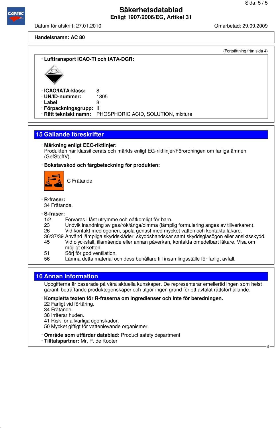 Bokstavskod och färgbeteckning för produkten: C Frätande R-fraser: 34 Frätande. -fraser: 1/2 Förvaras i låst utrymme och oåtkomligt för barn.