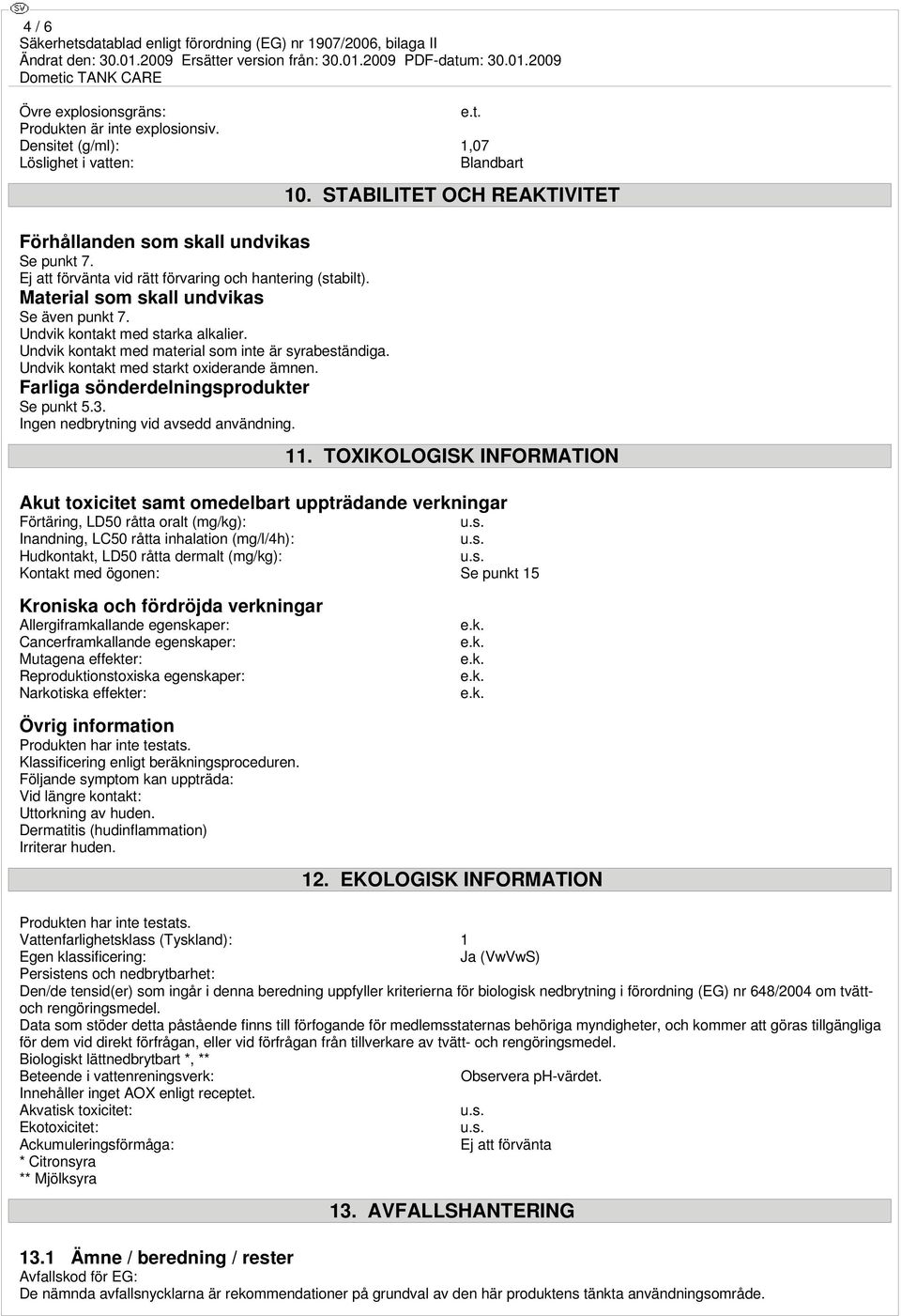 Undvik kontakt med starkt oxiderande ämnen. Farliga sönderdelningsprodukter Se punkt 5.3. Ingen nedbrytning vid avsedd användning. 10. STABILITET OCH REAKTIVITET 11.