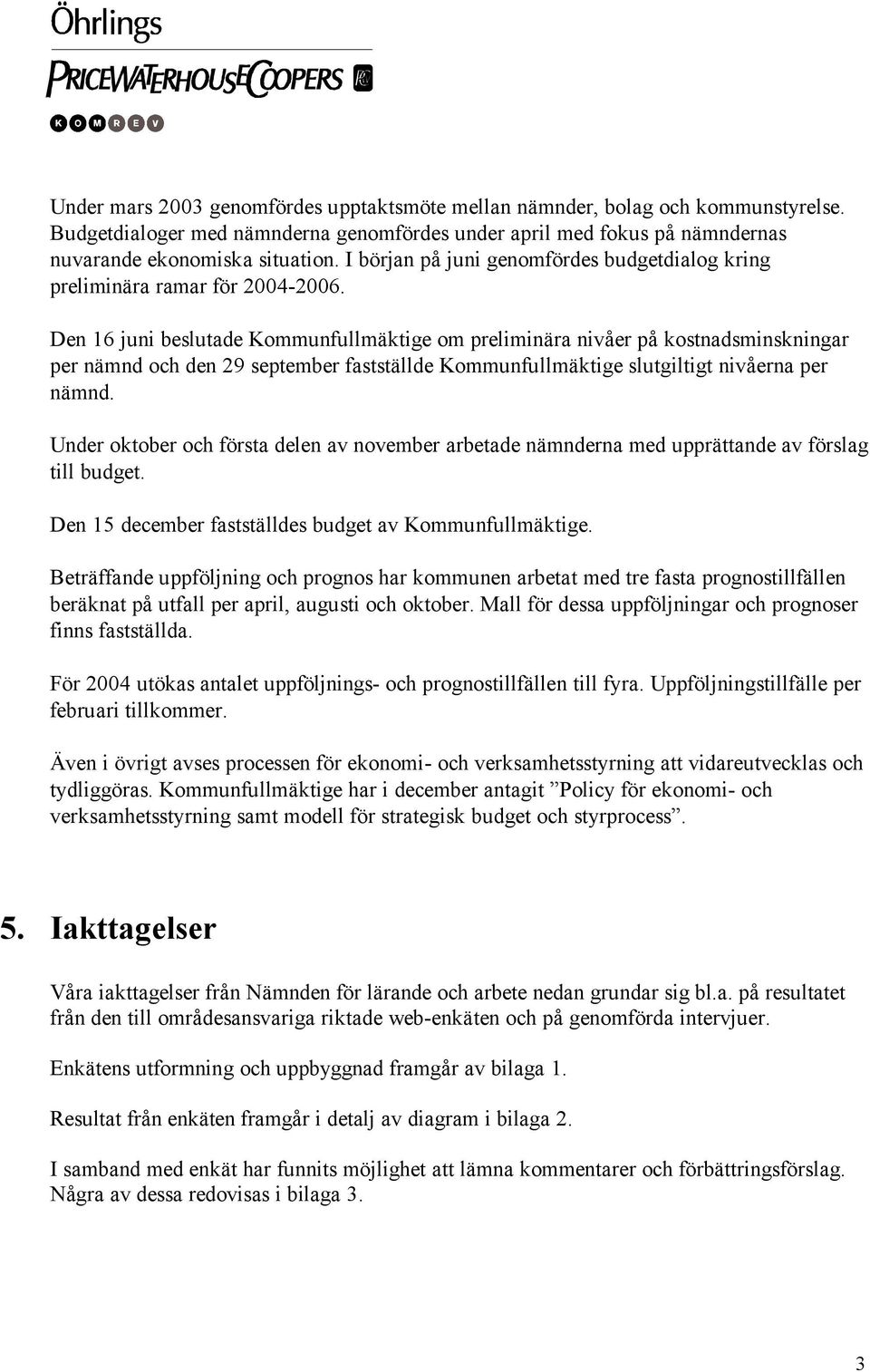 Den 16 juni beslutade Kommunfullmäktige om preliminära nivåer på kostnadsminskningar per nämnd och den 29 september fastställde Kommunfullmäktige slutgiltigt nivåerna per nämnd.