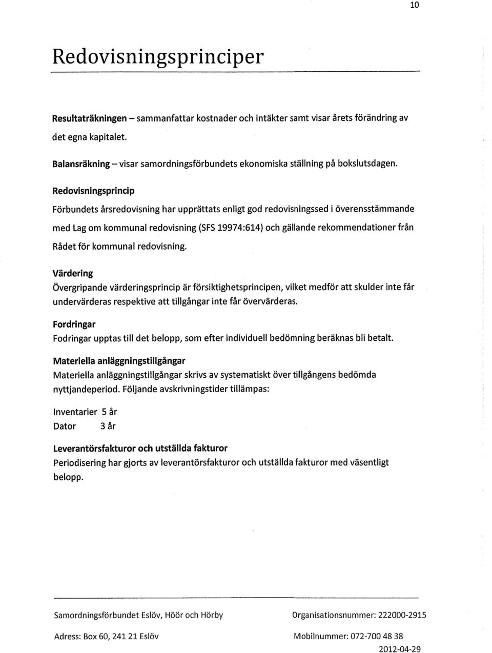 Redovisningsprincip Förbundets årsredovisning har upprättats enligt god redovisningssed i överensstämmande med Lag om kommunal redovisning (SFS 19974:614) och gällande rekommendationer från Rådet för