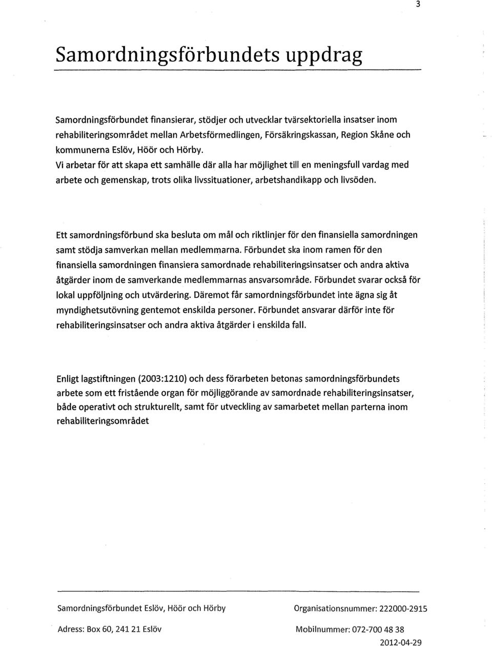 Vi arbetar för att skapa ett samhälle där alla har möjlighet till en meningsfull vardag med arbete och gemenskap, trots olika livssituationer, arbetshandikapp och livsöden.