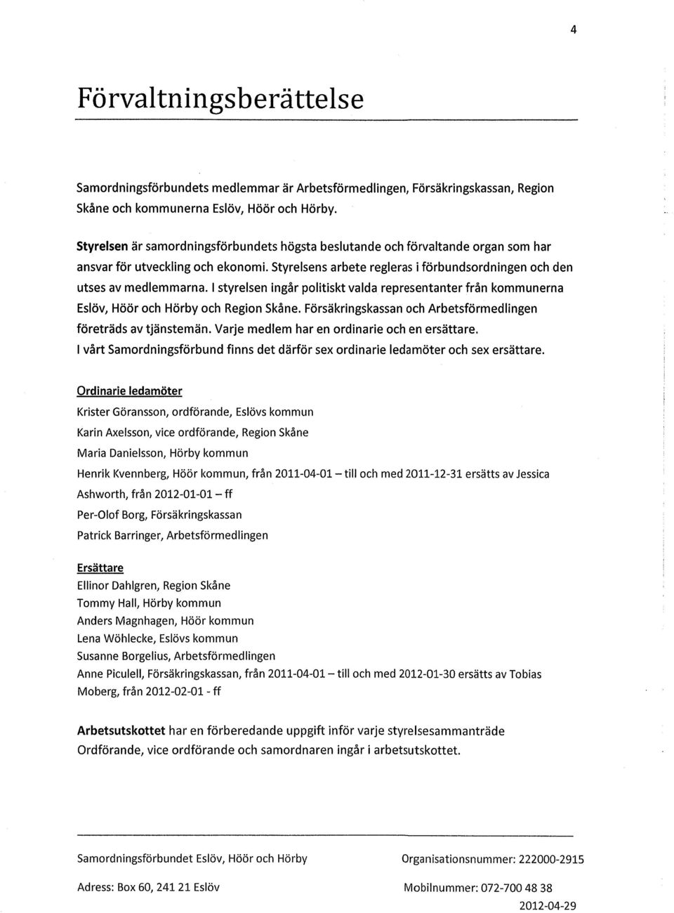 1 styrelsen ingår politiskt valda representanter från kommunerna Eslöv, Höör och Hörby och Region Skåne. Försäkringskassan och Arbetsförmedlingen företräds av tjänstemän.