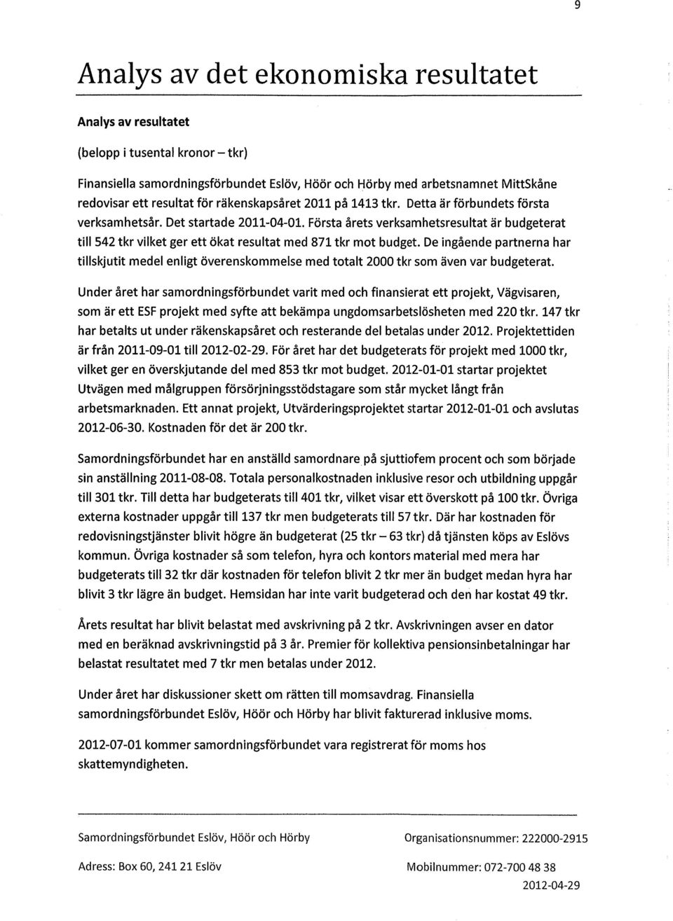 Första årets verksamhetsresultat är budgeterat till 542 tkr vilket ger ett ökat resultat med 871 tkr mot budget.