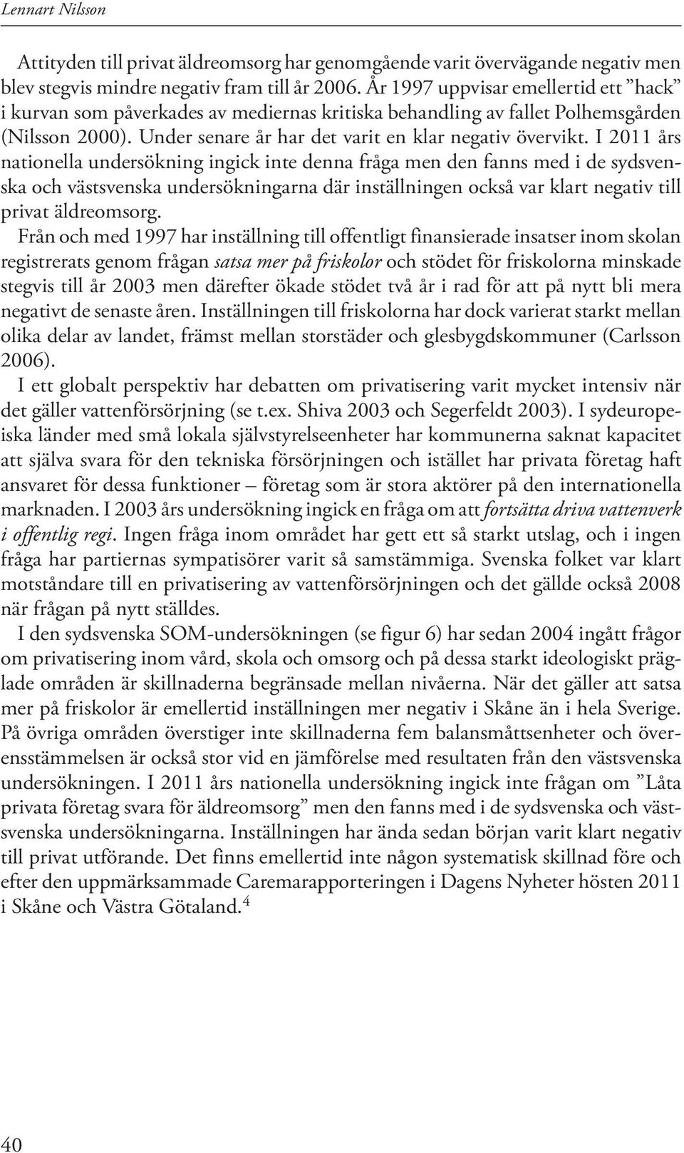 I 2011 års nationella undersökning ingick inte denna fråga men den fanns med i de sydsvenska och västsvenska undersökningarna där inställningen också var klart negativ till privat äldreomsorg.