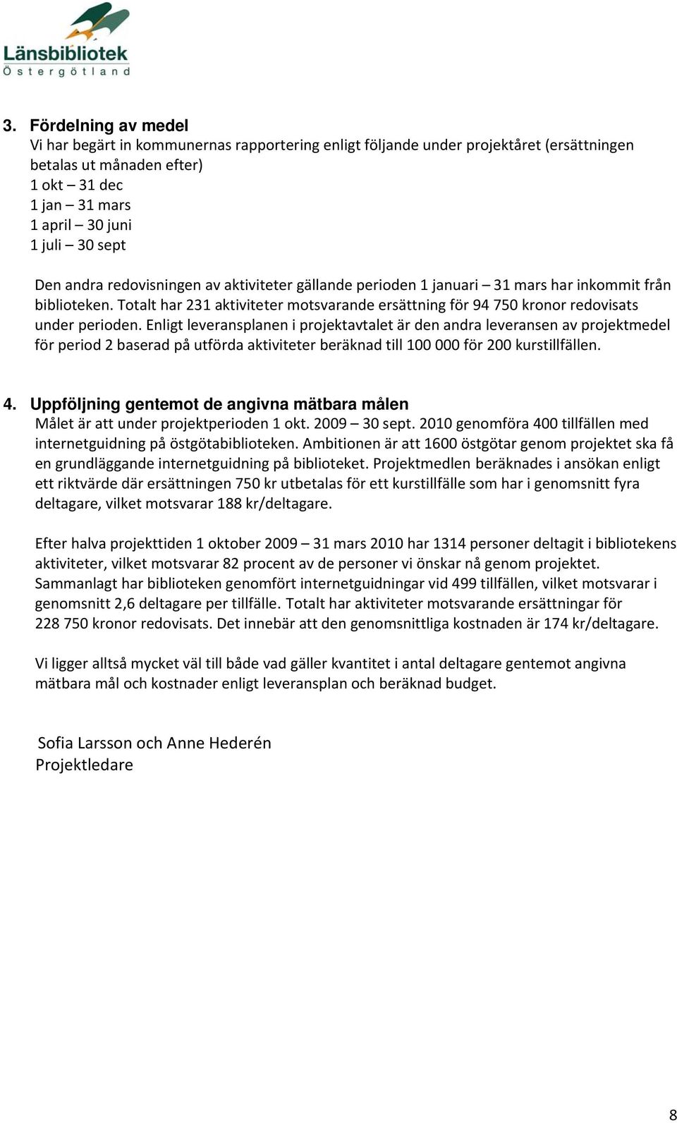 Enligt leveransplanen i projektavtalet är den andra leveransen av projektmedel för period 2 baserad på utförda aktiviteter beräknad till 100 000 för 200 kurstillfällen. 4.