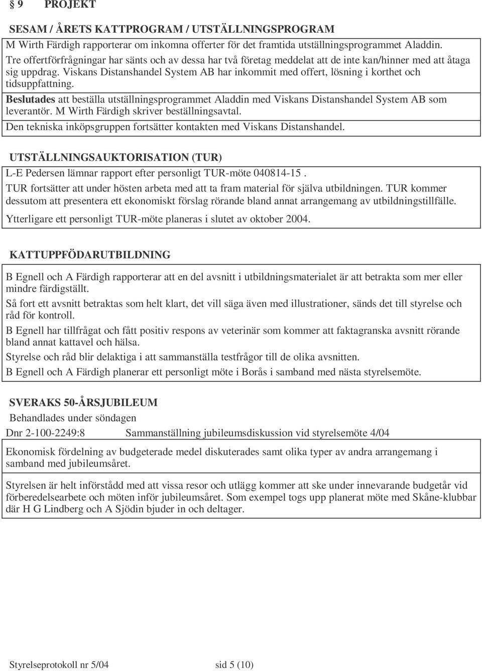 Viskans Distanshandel System AB har inkommit med offert, lösning i korthet och tidsuppfattning.