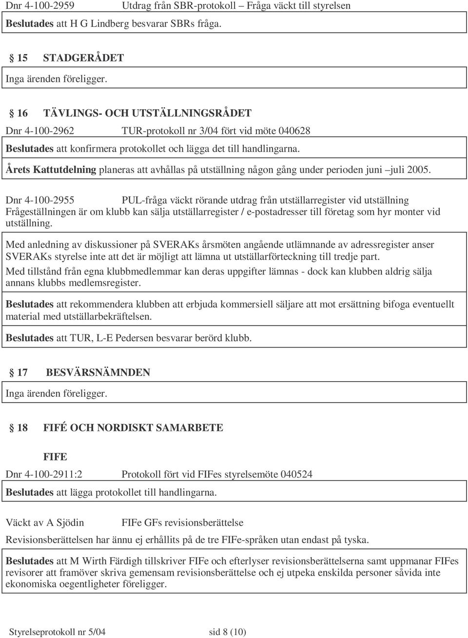 Årets Kattutdelning planeras att avhållas på utställning någon gång under perioden juni juli 2005.