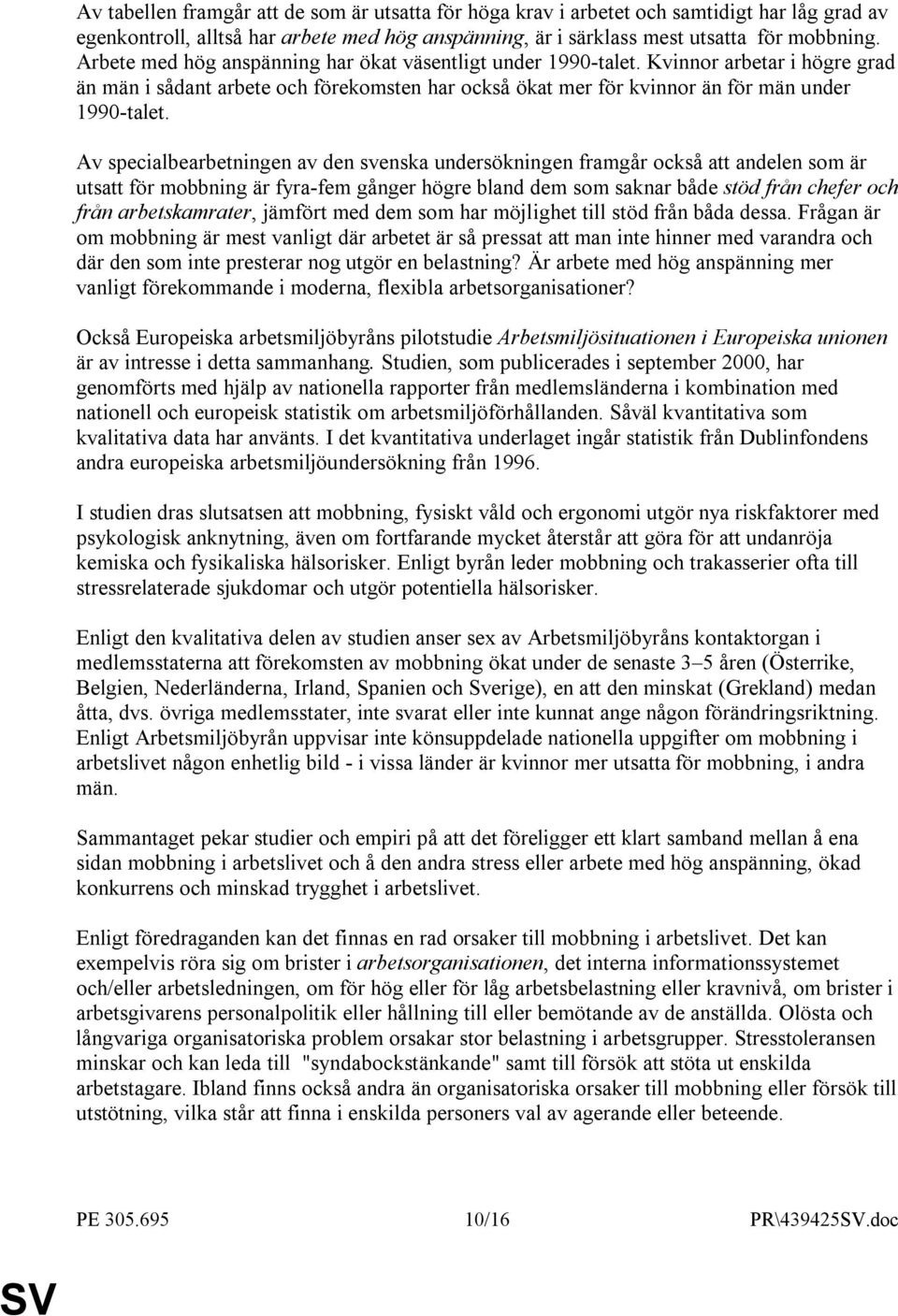 Av specialbearbetningen av den svenska undersökningen framgår också att andelen som är utsatt för mobbning är fyra-fem gånger högre bland dem som saknar både stöd från chefer och från arbetskamrater,