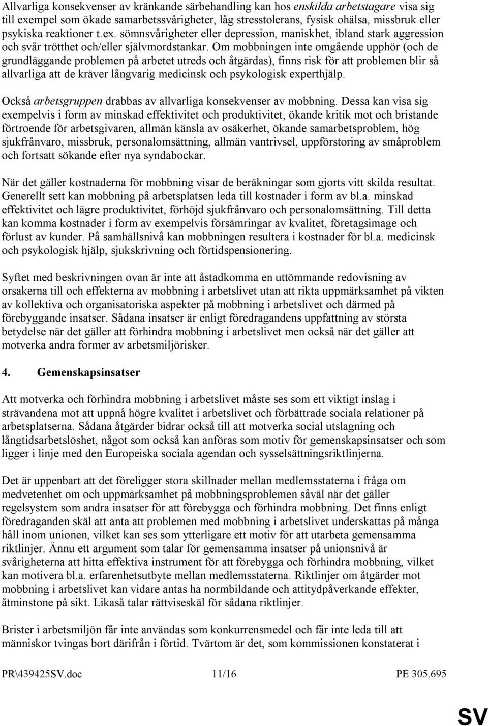 Om mobbningen inte omgående upphör (och de grundläggande problemen på arbetet utreds och åtgärdas), finns risk för att problemen blir så allvarliga att de kräver långvarig medicinsk och psykologisk
