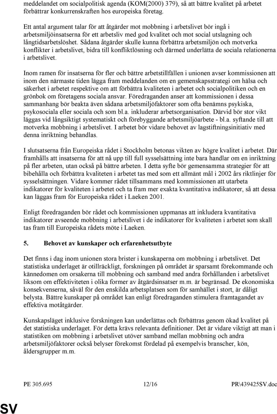 Sådana åtgärder skulle kunna förbättra arbetsmiljön och motverka konflikter i arbetslivet, bidra till konfliktlösning och därmed underlätta de sociala relationerna i arbetslivet.