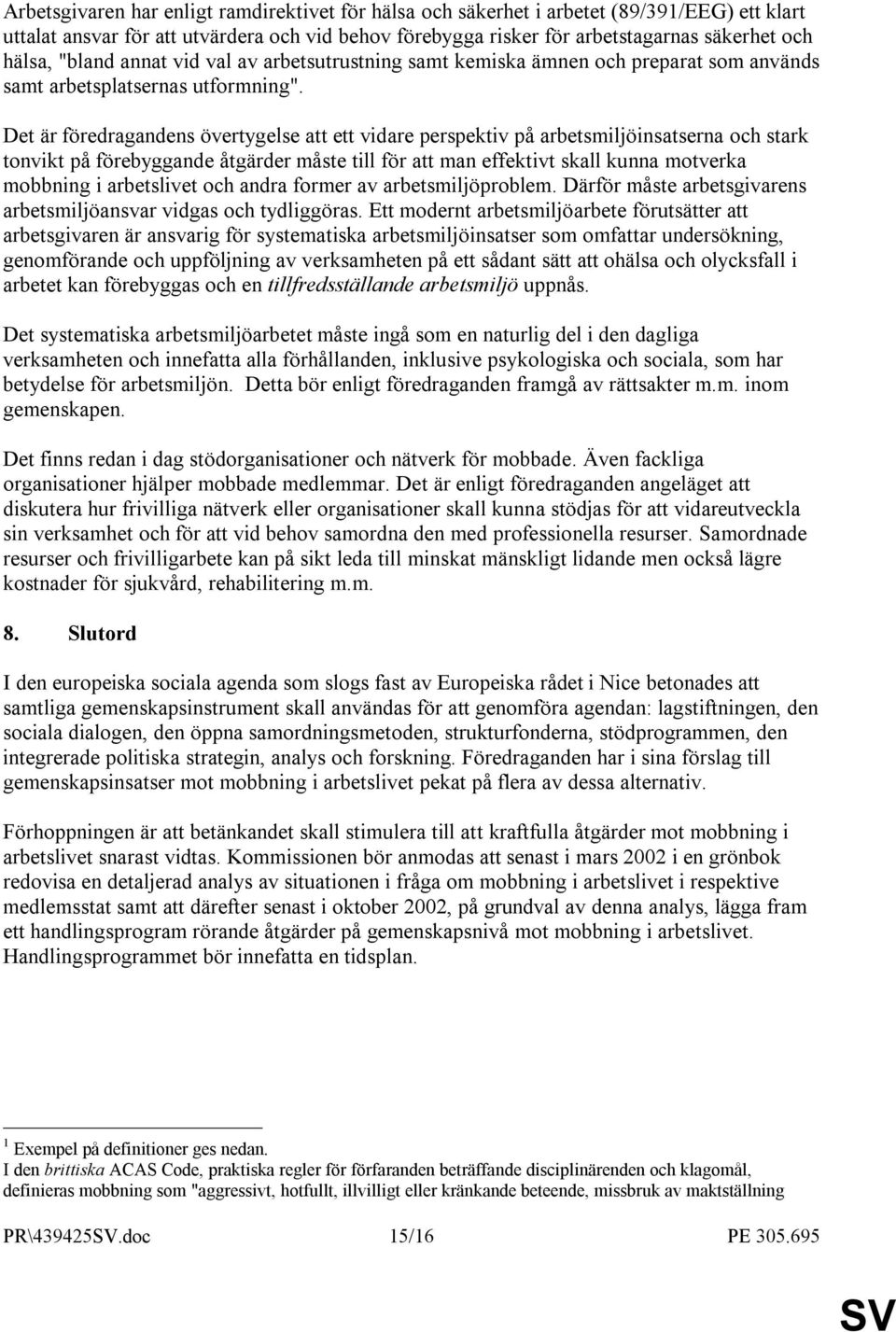 Det är föredragandens övertygelse att ett vidare perspektiv på arbetsmiljöinsatserna och stark tonvikt på förebyggande åtgärder måste till för att man effektivt skall kunna motverka mobbning i