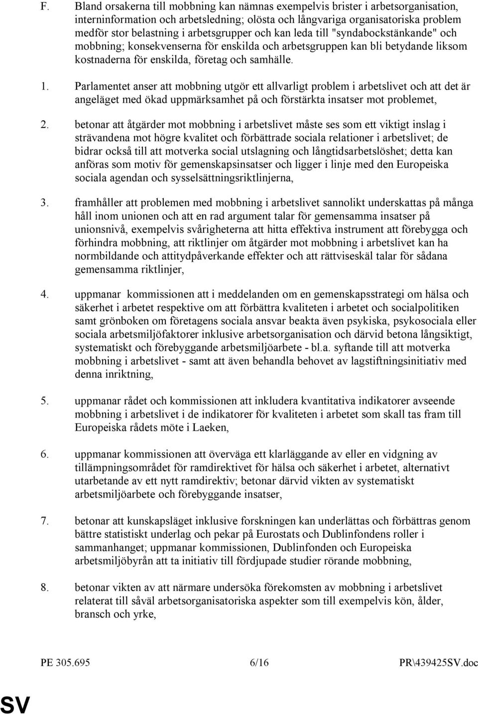 Parlamentet anser att mobbning utgör ett allvarligt problem i arbetslivet och att det är angeläget med ökad uppmärksamhet på och förstärkta insatser mot problemet, 2.
