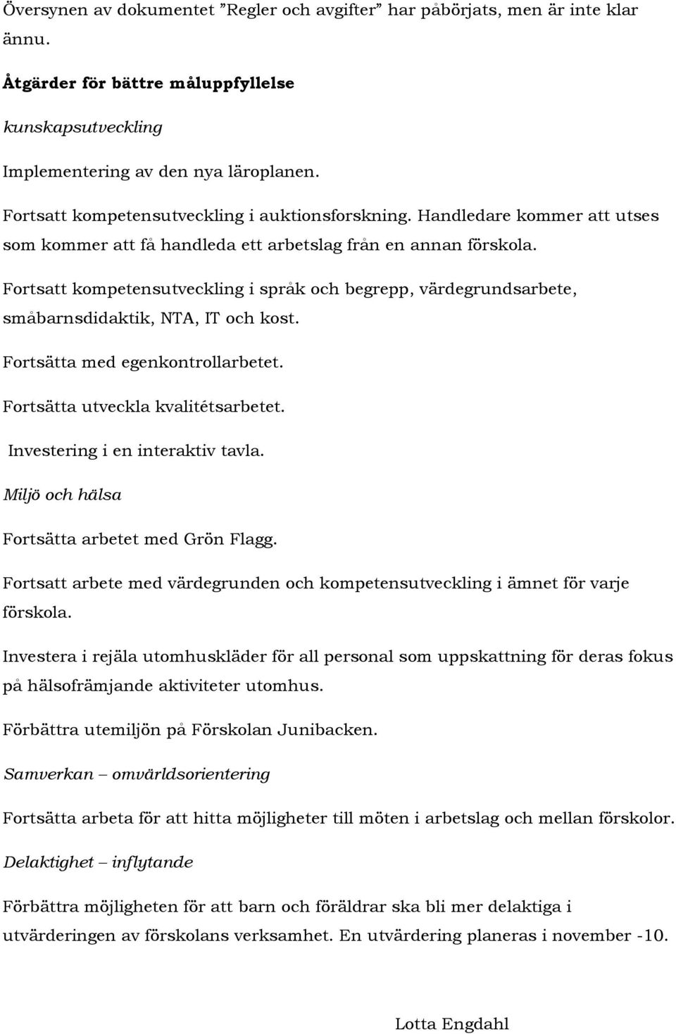 Fortsatt kompetensutveckling i språk och begrepp, värdegrundsarbete, småbarnsdidaktik, NTA, IT och kost. Fortsätta med egenkontrollarbetet. Fortsätta utveckla kvalitétsarbetet.