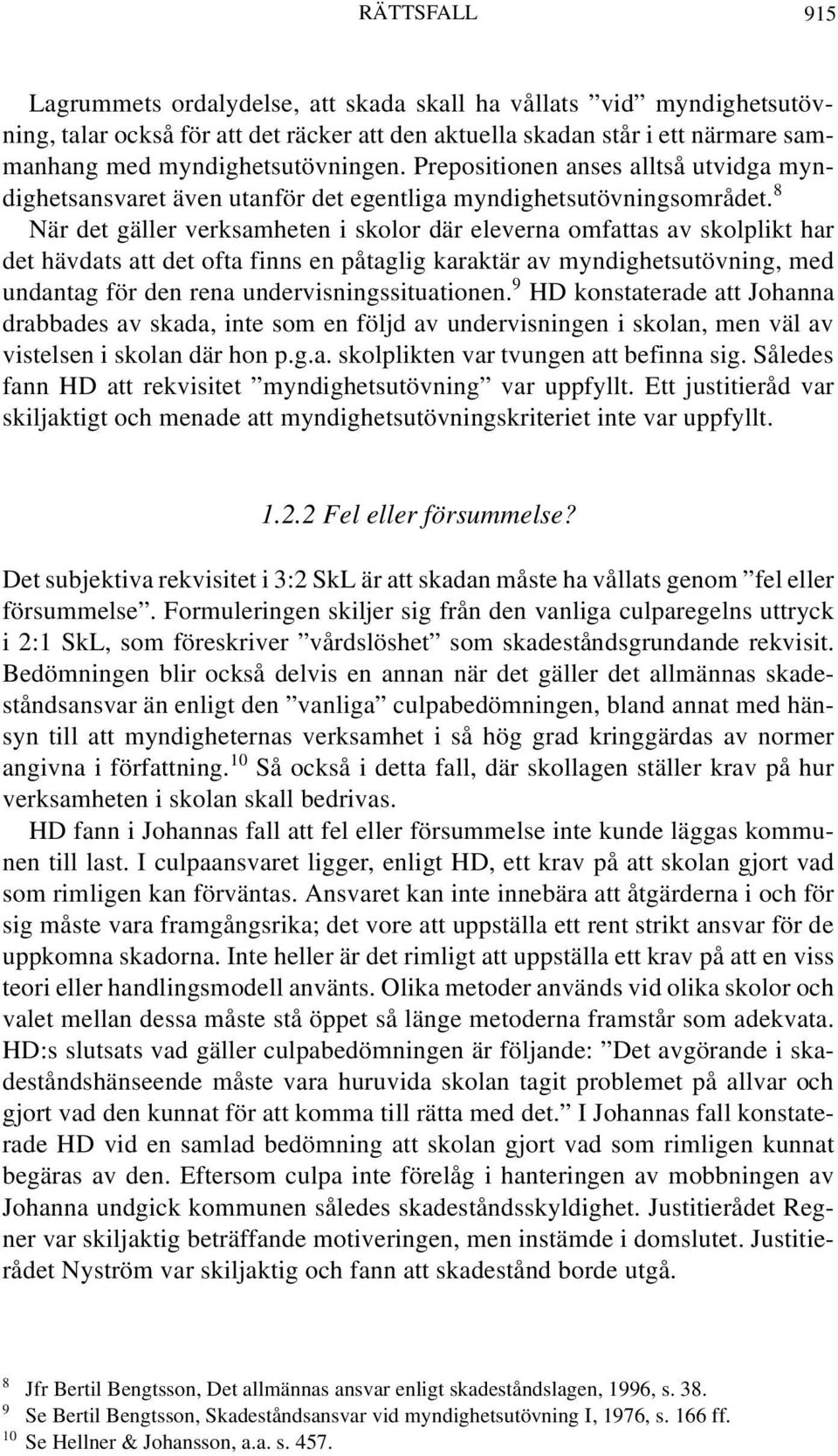 8 När det gäller verksamheten i skolor där eleverna omfattas av skolplikt har det hävdats att det ofta finns en påtaglig karaktär av myndighetsutövning, med undantag för den rena