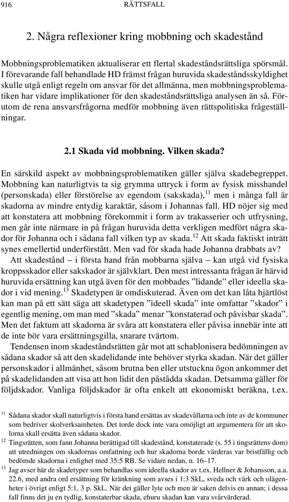 skadeståndsrättsliga analysen än så. Förutom de rena ansvarsfrågorna medför mobbning även rättspolitiska frågeställningar. 2.1 Skada vid mobbning. Vilken skada?