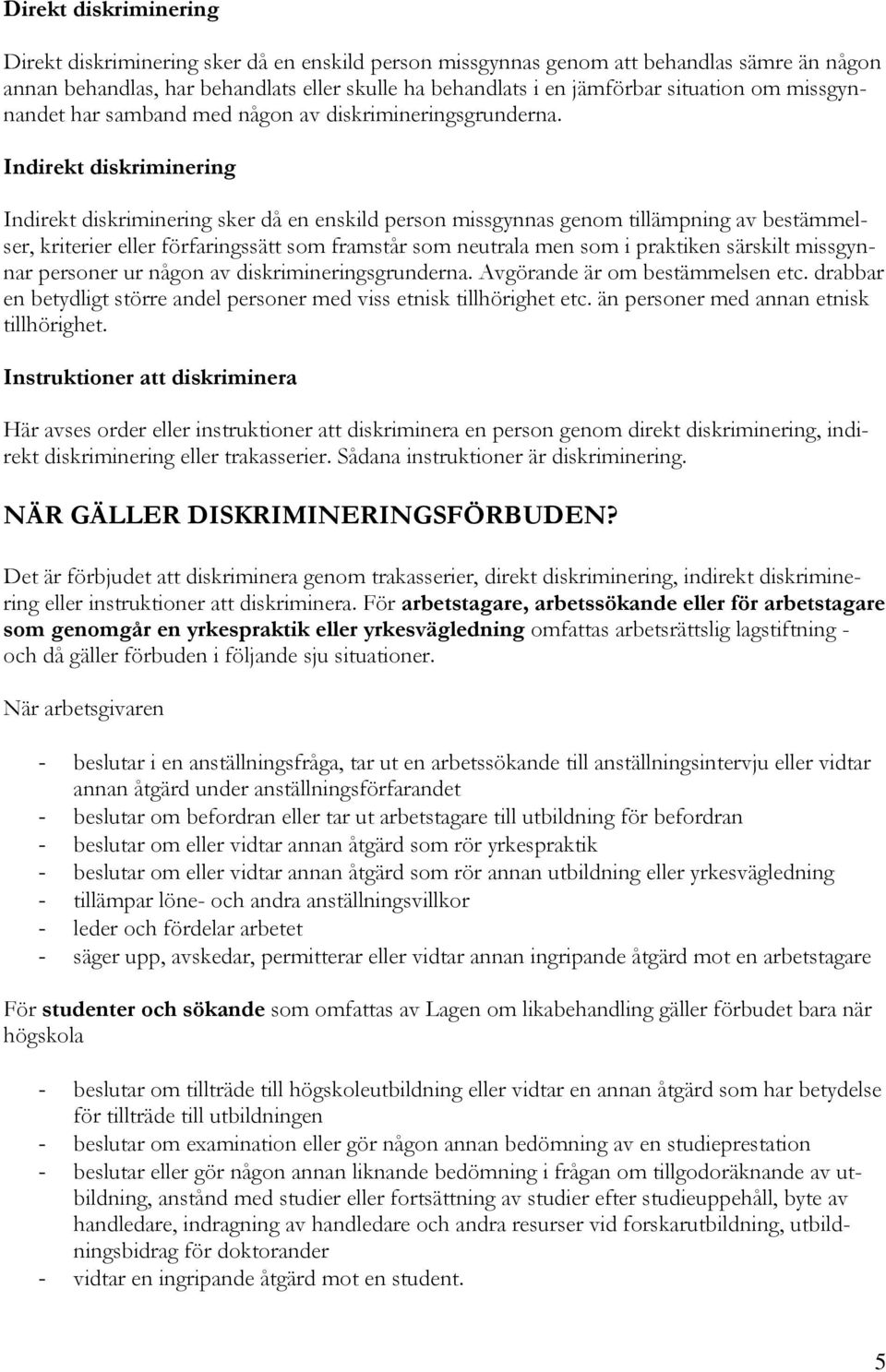 Indirekt diskriminering Indirekt diskriminering sker då en enskild person missgynnas genom tillämpning av bestämmelser, kriterier eller förfaringssätt som framstår som neutrala men som i praktiken