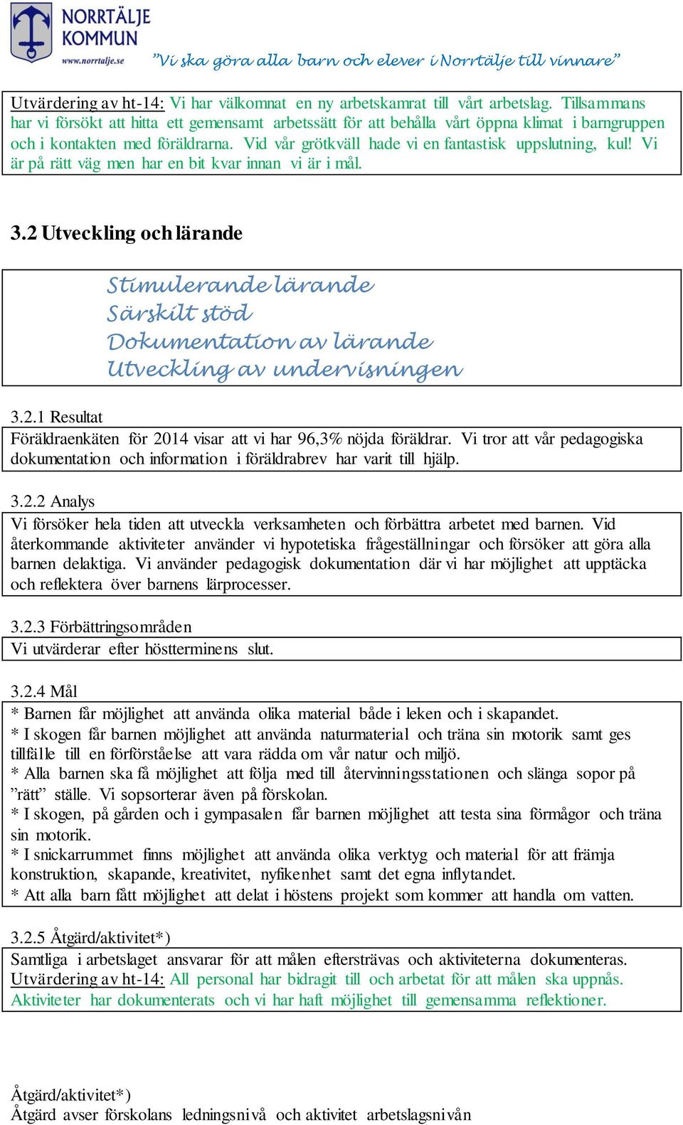 Vi är på rätt väg men har en bit kvar innan vi är i mål. 3.2 Utveckling och lärande Stimulerande lärande Särskilt stöd Dokumentation av lärande Utveckling av undervisningen 3.2.1 Resultat Föräldraenkäten för 2014 visar att vi har 96,3% nöjda föräldrar.