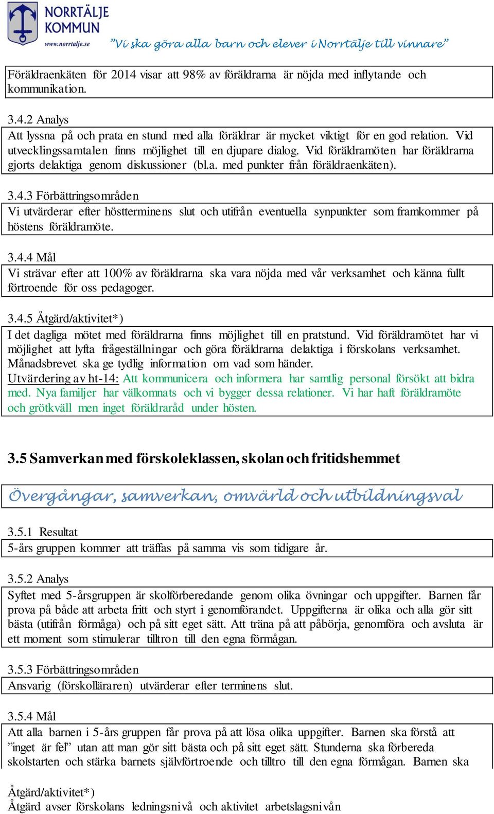 3 Förbättringsområden Vi utvärderar efter höstterminens slut och utifrån eventuella synpunkter som framkommer på höstens föräldramöte. 3.4.