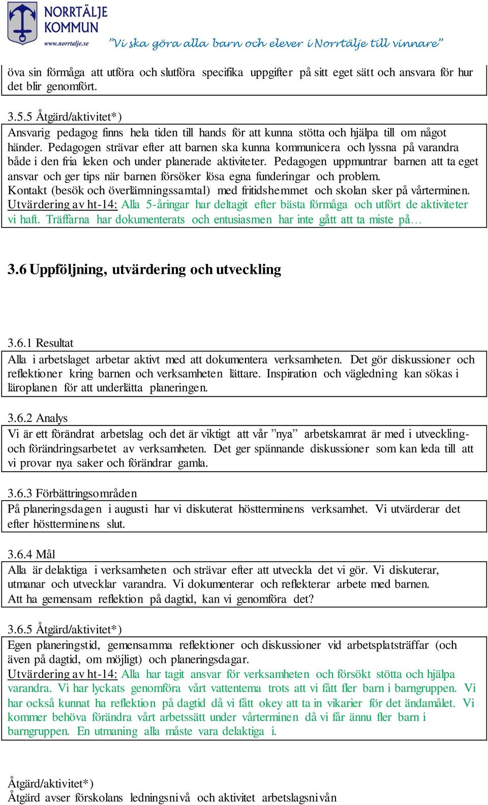 Pedagogen strävar efter att barnen ska kunna kommunicera och lyssna på varandra både i den fria leken och under planerade aktiviteter.