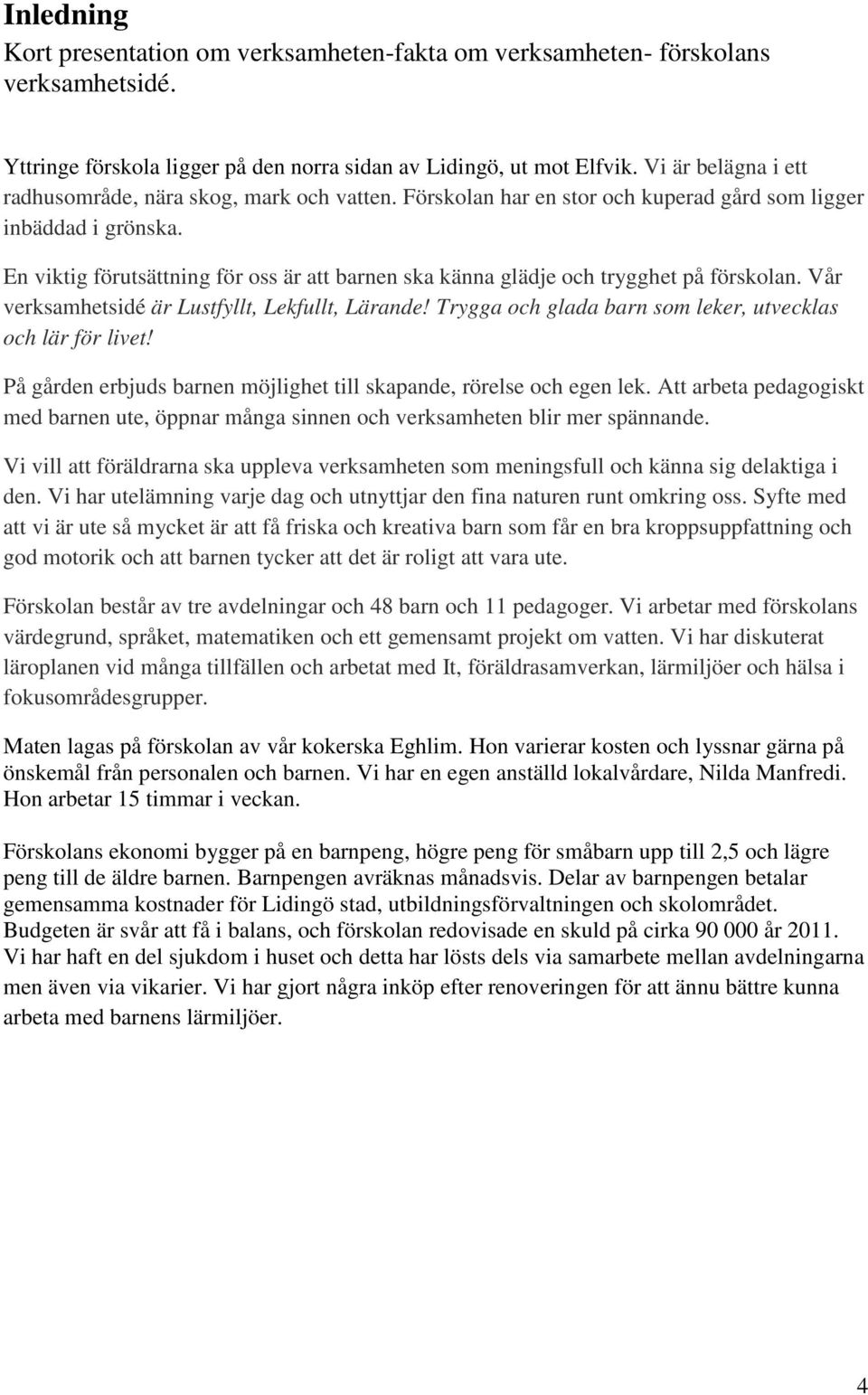 En viktig förutsättning för oss är att barnen ska känna glädje och trygghet på förskolan. Vår verksamhetsidé är Lustfyllt, Lekfullt, Lärande!