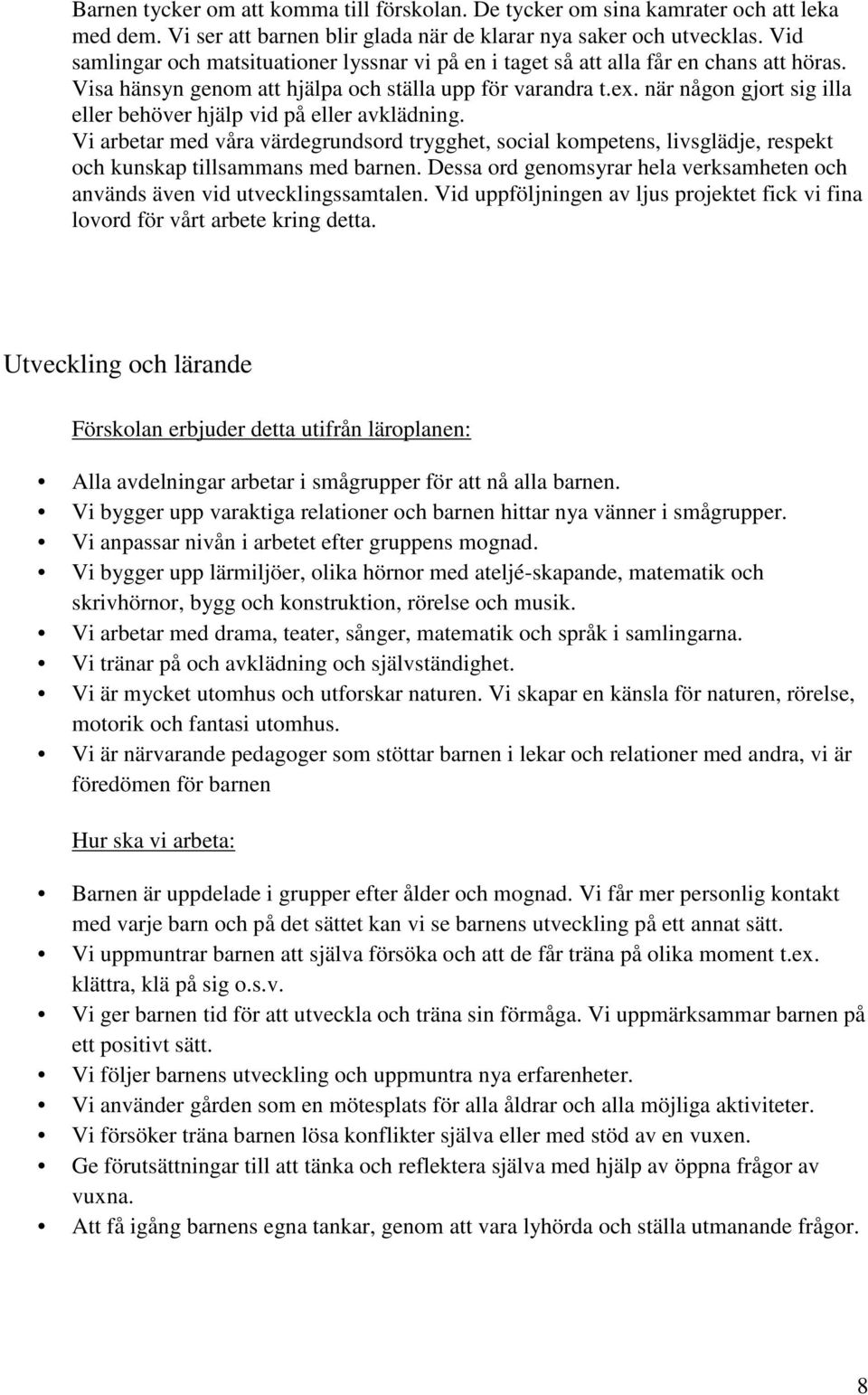 när någon gjort sig illa eller behöver hjälp vid på eller avklädning. Vi arbetar med våra värdegrundsord trygghet, social kompetens, livsglädje, respekt och kunskap tillsammans med barnen.