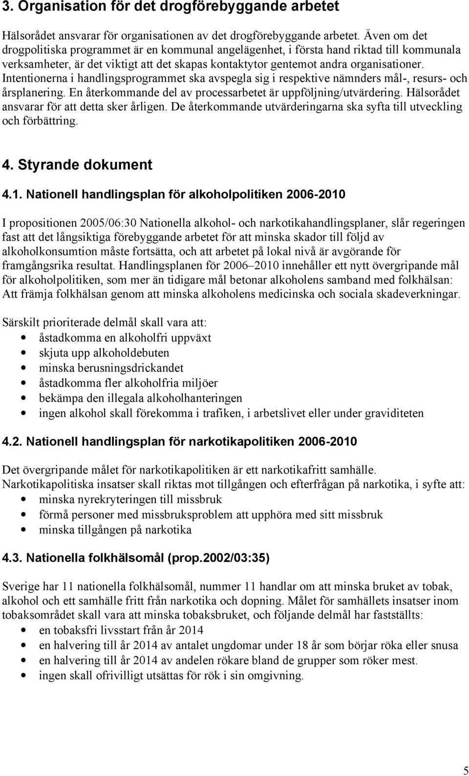 Intentionerna i handlingsprogrammet ska avspegla sig i respektive nämnders mål-, resurs- och årsplanering. En återkommande del av processarbetet är uppföljning/utvärdering.